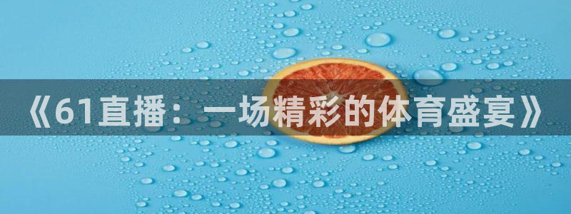 cc67tv鲸鱼体育：《61直播：一场精彩的体育盛宴》