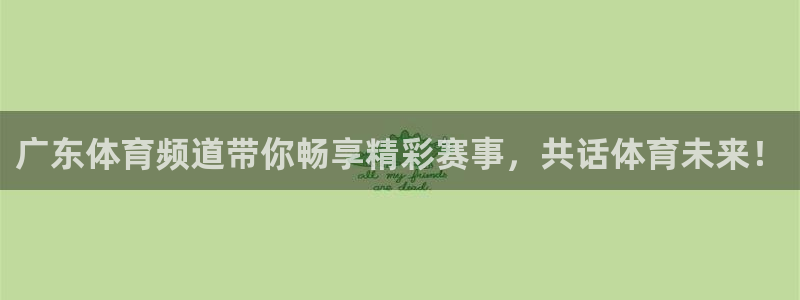 鲸鱼体育.：广东体育频道带你畅享精彩赛事，共话体育未来！